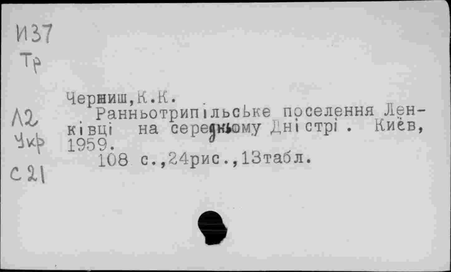 ﻿И 37
лг
Cil
Червиш,К.К.
РанньотрипільсЬке поселення Лен-ківці на середньому Дні стрі . Киев, 1959.	đ
108 с.,24рис.,ІЗтаол.